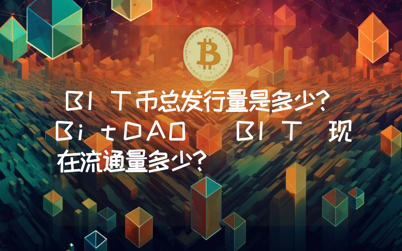 BIT币总发行量是多少？BitDAO (BIT)现在流通量多少？