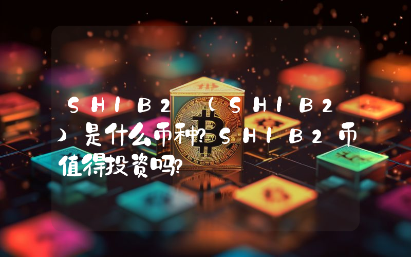 SHIB2 (SHIB2)是什么币种？SHIB2币值得投资吗？