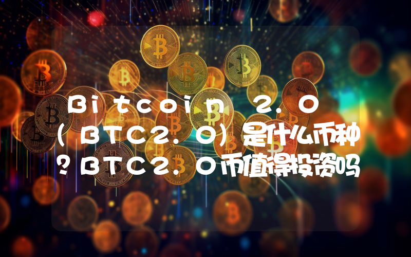 Bitcoin 2.0 (BTC2.0)是什么币种？BTC2.0币值得投资吗？