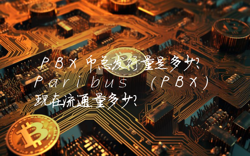PBX币总发行量是多少？Paribus (PBX)现在流通量多少？