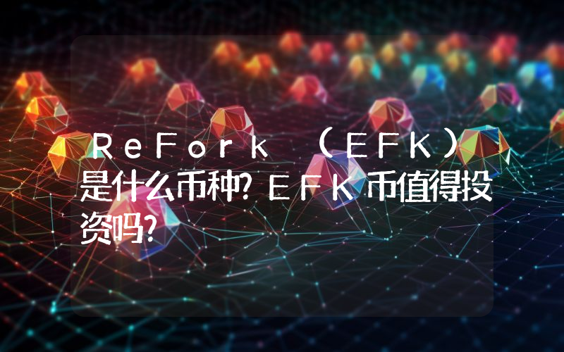 ReFork (EFK)是什么币种？EFK币值得投资吗？