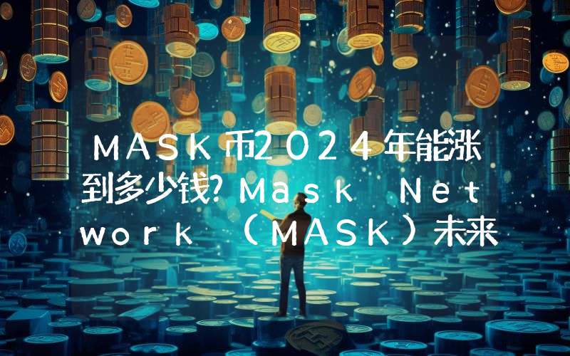 MASK币2024年能涨到多少钱？Mask Network (MASK)未来有投资价值吗？