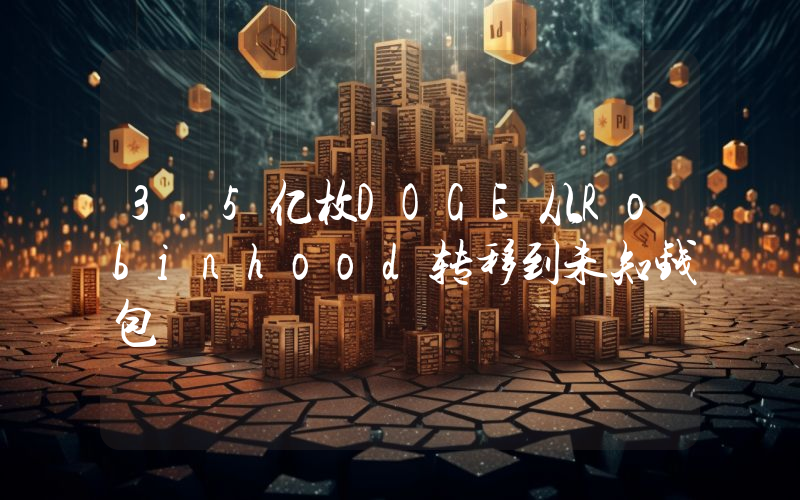 3.5亿枚DOGE从Robinhood转移到未知钱包
