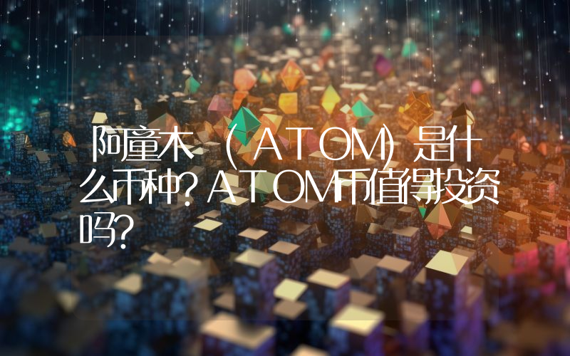 阿童木 (ATOM)是什么币种？ATOM币值得投资吗？