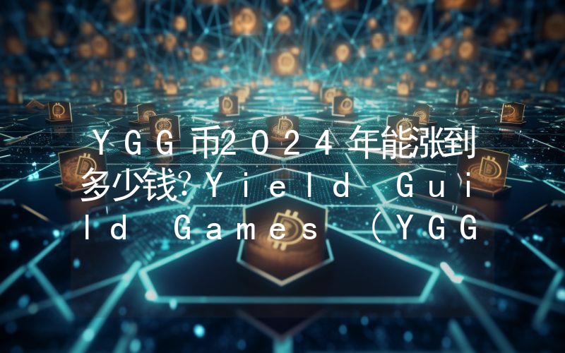 YGG币2024年能涨到多少钱？Yield Guild Games (YGG)未来有投资价值吗？