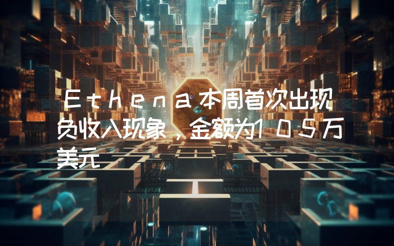 Ethena本周首次出现负收入现象,金额为105万美元