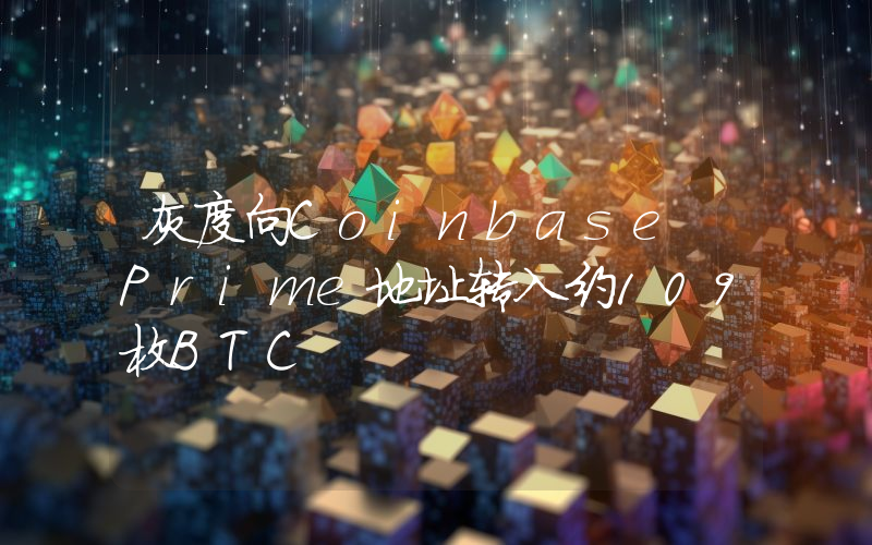 灰度向Coinbase Prime地址转入约109枚BTC