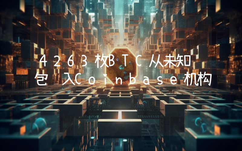 4263枚BTC从未知钱包转入Coinbase机构
