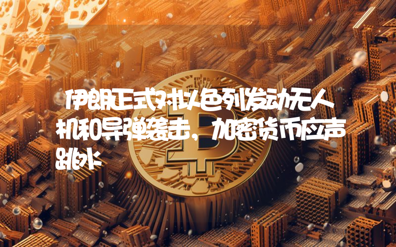 伊朗正式对以色列发动无人机和导弹袭击,加密货币应声跳水