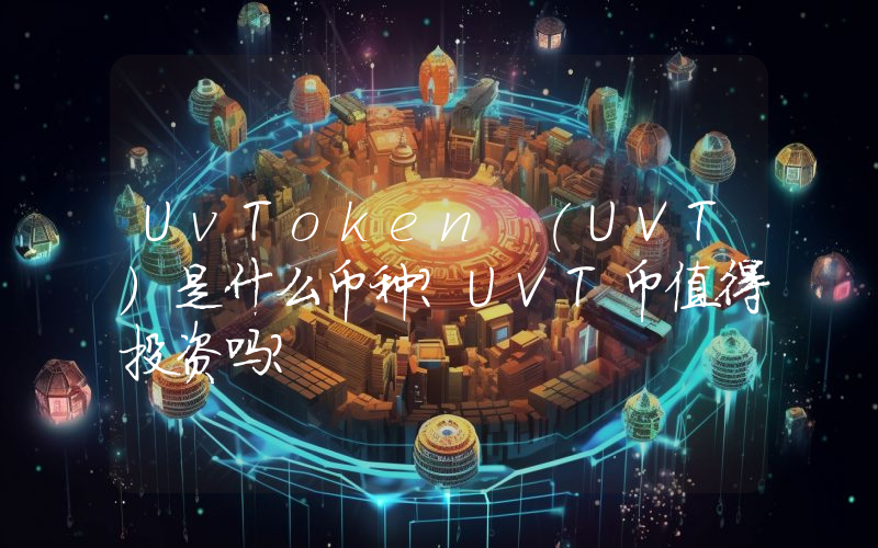 UvToken (UVT)是什么币种？UVT币值得投资吗？