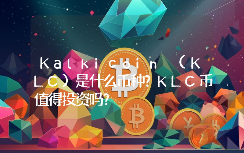 Kalkicoin (KLC)是什么币种？KLC币值得投资吗？
