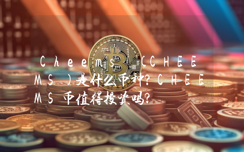 Cheems (CHEEMS)是什么币种？CHEEMS币值得投资吗？
