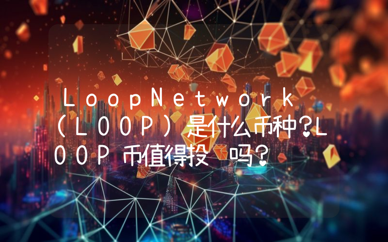 LoopNetwork (LOOP)是什么币种？LOOP币值得投资吗？
