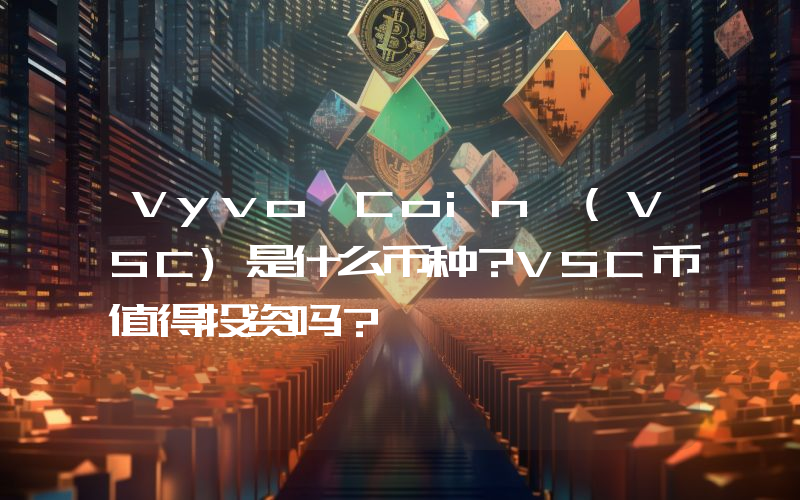 Vyvo Coin (VSC)是什么币种？VSC币值得投资吗？