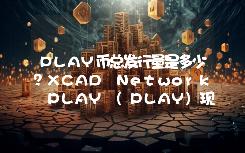 PLAY币总发行量是多少？XCAD Network PLAY (PLAY)现在流通量多少？
