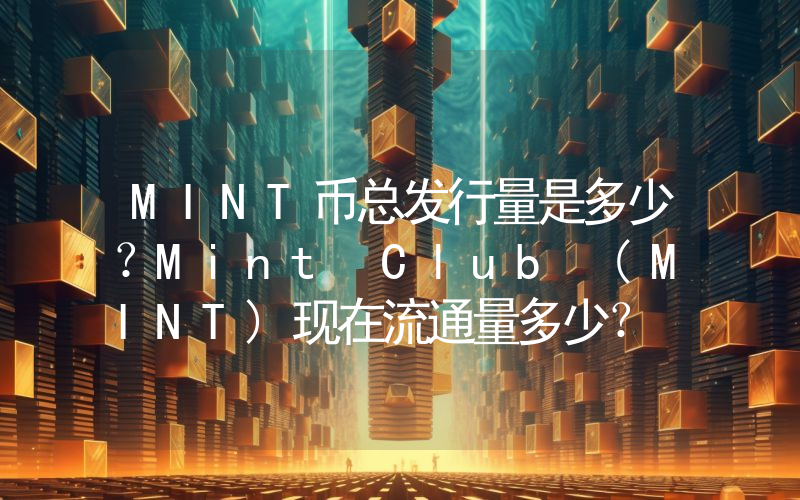 MINT币总发行量是多少？Mint Club (MINT)现在流通量多少？