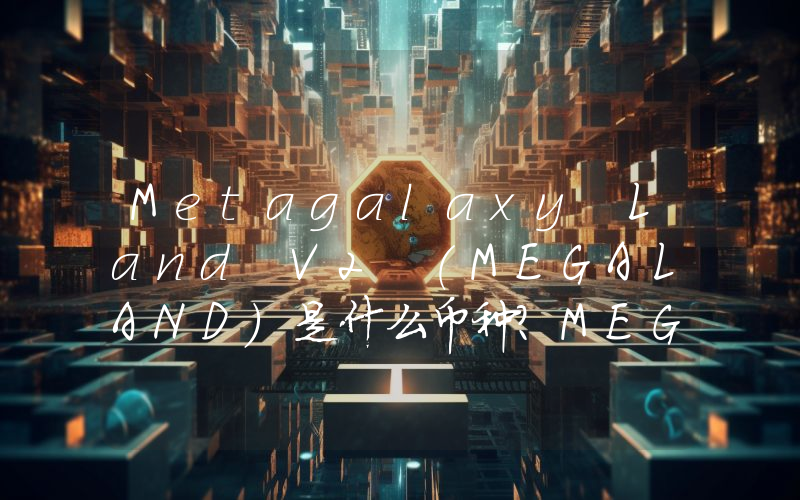 Metagalaxy Land V2 (MEGALAND)是什么币种？MEGALAND币值得投资吗？