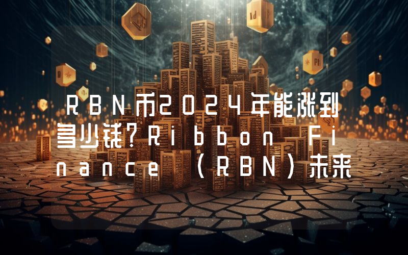 RBN币2024年能涨到多少钱？Ribbon Finance (RBN)未来有投资价值吗？