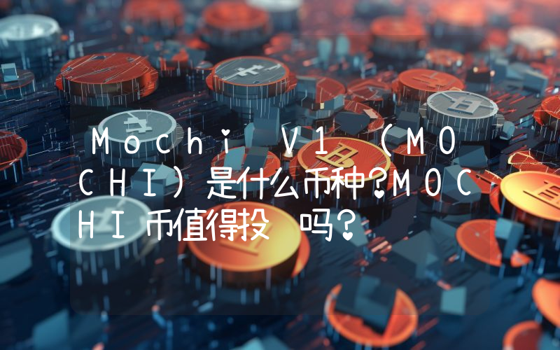 Mochi V1 (MOCHI)是什么币种？MOCHI币值得投资吗？