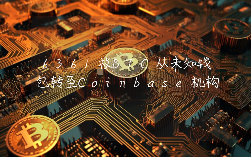 6361枚BTC从未知钱包转至Coinbase机构