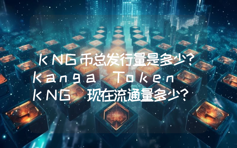 KNG币总发行量是多少？Kanga Token (KNG)现在流通量多少？