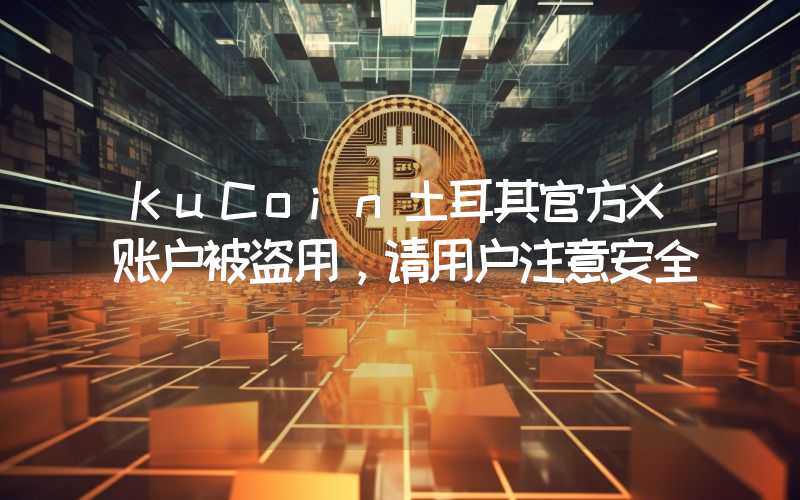 KuCoin土耳其官方X账户被盗用,请用户注意安全