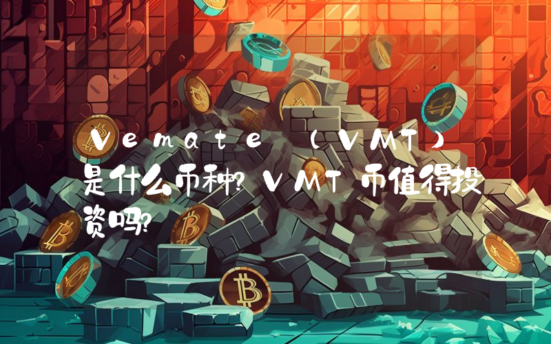 Vemate (VMT)是什么币种？VMT币值得投资吗？