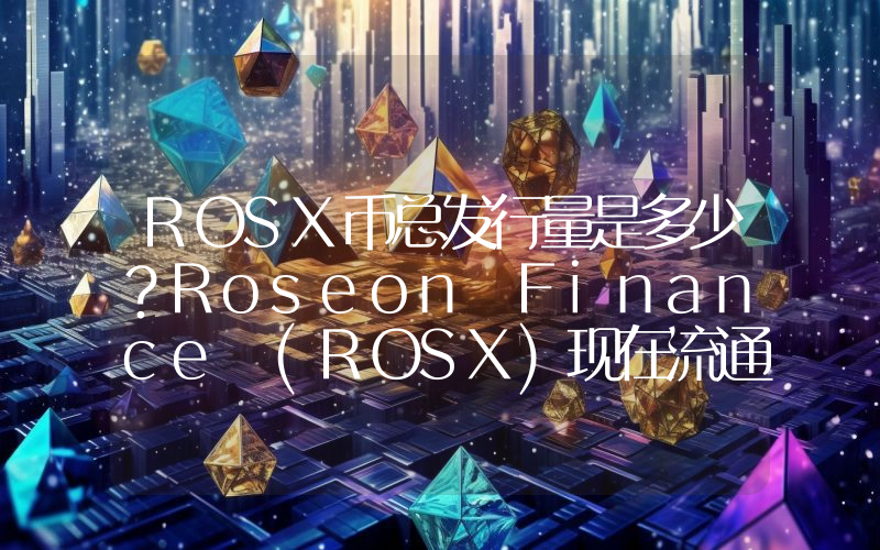 ROSX币总发行量是多少？Roseon Finance (ROSX)现在流通量多少？
