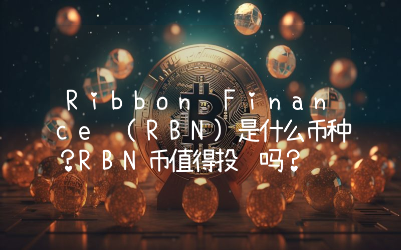Ribbon Finance (RBN)是什么币种？RBN币值得投资吗？