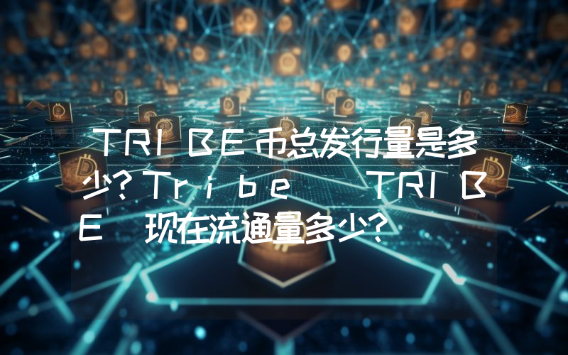 TRIBE币总发行量是多少？Tribe (TRIBE)现在流通量多少？