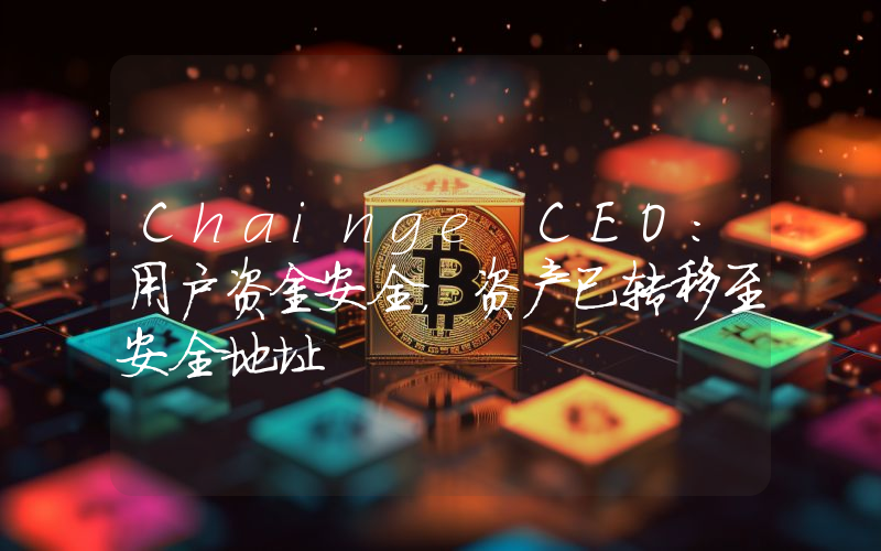 Chainge CEO:用户资金安全,资产已转移至安全地址