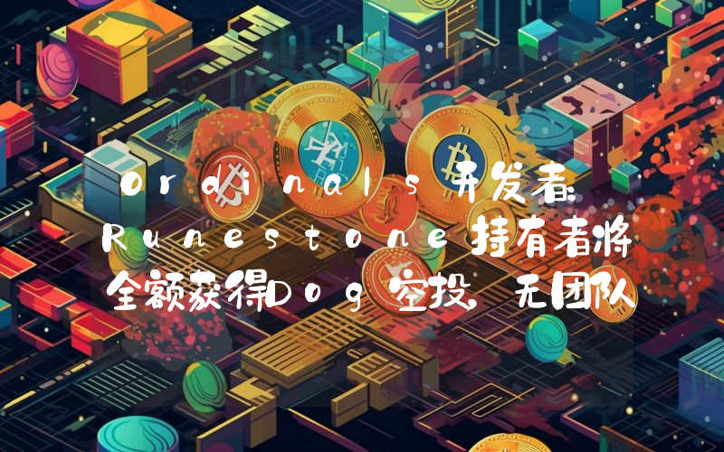 Ordinals开发者:Runestone持有者将全额获得Dog空投,无团队分配或预售
