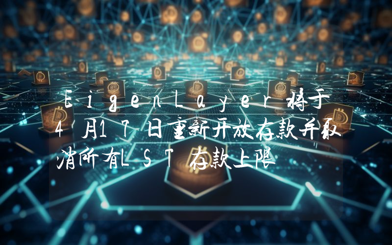 EigenLayer将于4月17日重新开放存款并取消所有LST存款上限