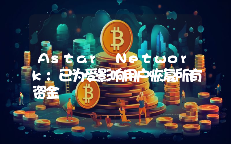Astar Network:已为受影响用户恢复所有资金