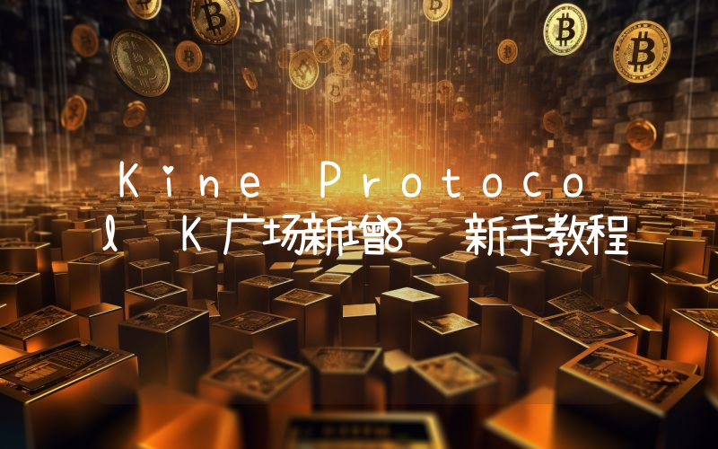 Kine Protocol K广场新增8项新手教程