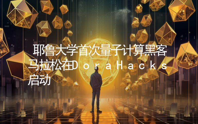 耶鲁大学首次量子计算黑客马拉松在DoraHacks启动