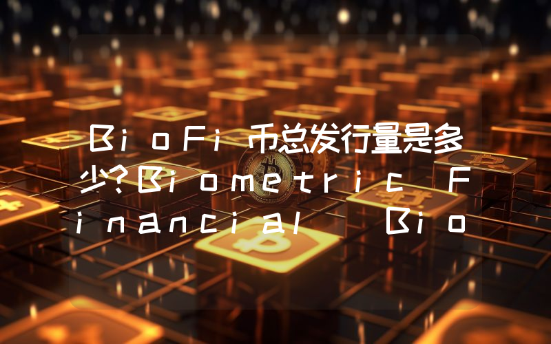BioFi币总发行量是多少？Biometric Financial (BioFi)现在流通量多少？