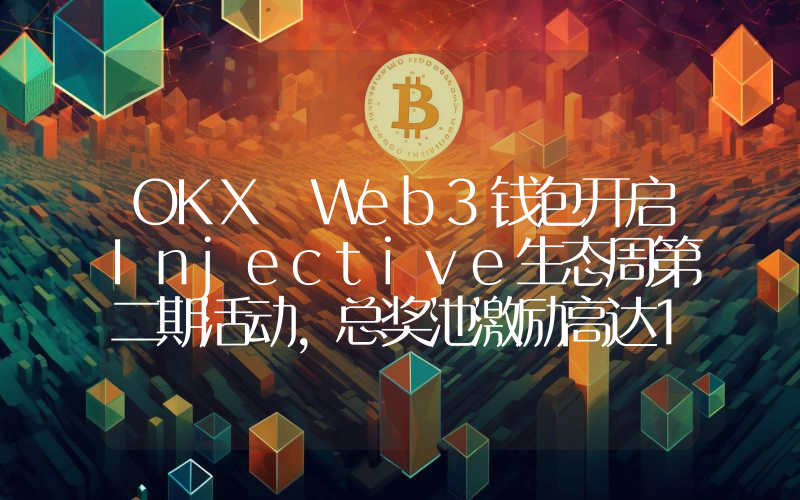 OKX Web3钱包开启Injective生态周第二期活动,总奖池激励高达10万美元