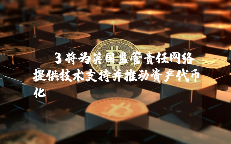 R3将为英国监管责任网络提供技术支持并推动资产代币化