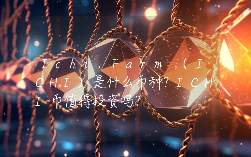 Ichi.Farm (ICHI)是什么币种？ICHI币值得投资吗？