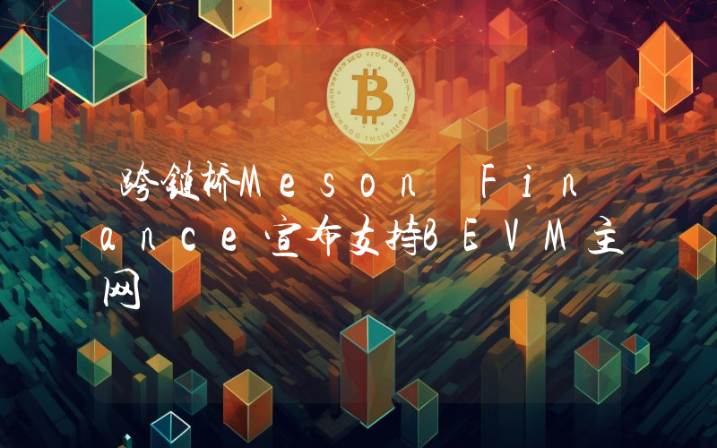 跨链桥Meson Finance宣布支持BEVM主网