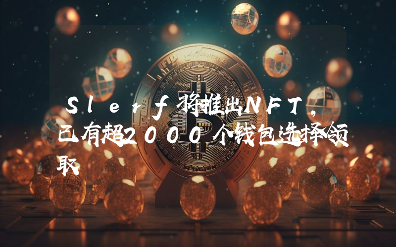 Slerf将推出NFT,已有超2000个钱包选择领取