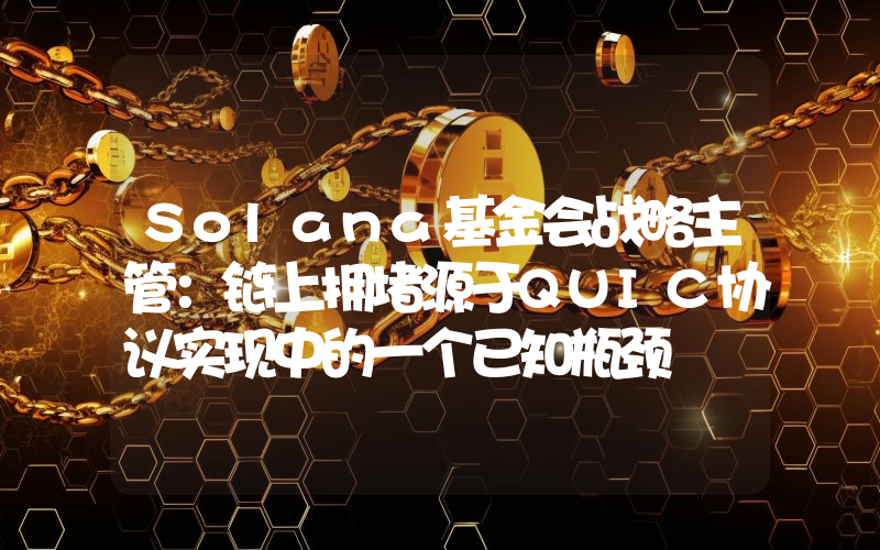 Solana基金会战略主管:链上拥堵源于QUIC协议实现中的一个已知瓶颈