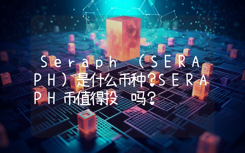 Seraph (SERAPH)是什么币种？SERAPH币值得投资吗？