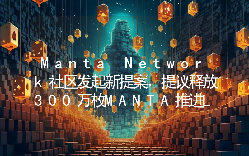 Manta Network社区发起新提案,提议释放300万枚MANTA推进LRT采用