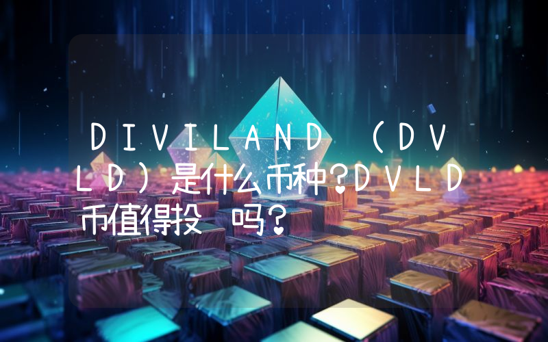 DIVILAND (DVLD)是什么币种？DVLD币值得投资吗？