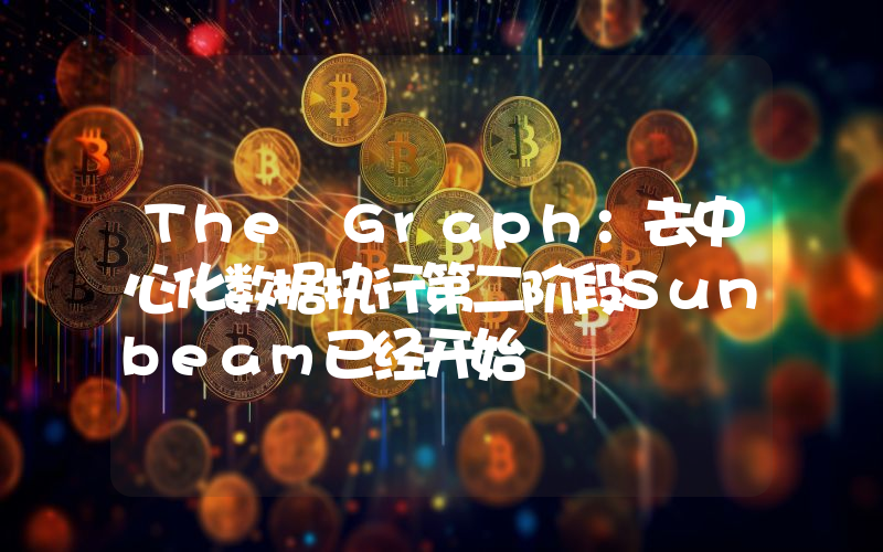 The Graph:去中心化数据执行第二阶段Sunbeam已经开始