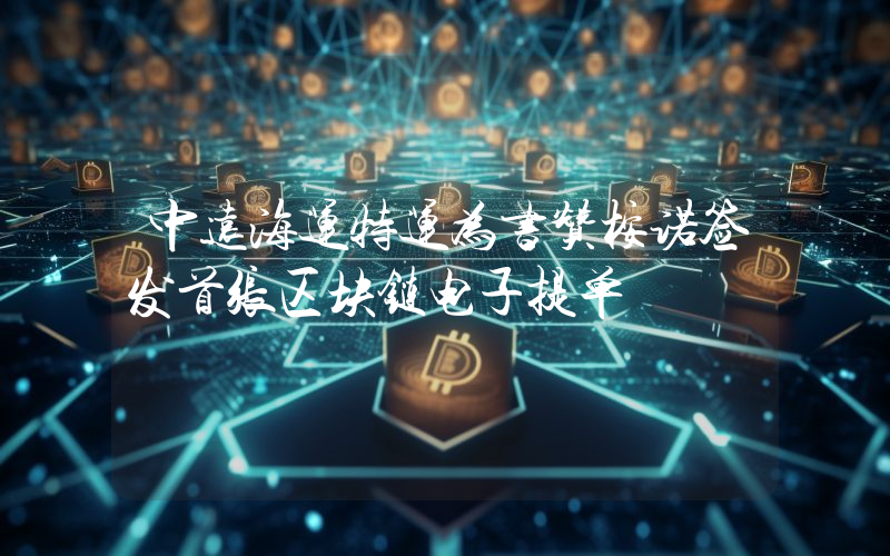 中远海运特运为书赞桉诺签发首张区块链电子提单