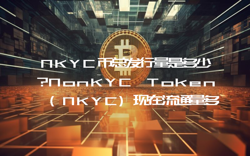 NKYC币总发行量是多少？NonKYC Token (NKYC)现在流通量多少？