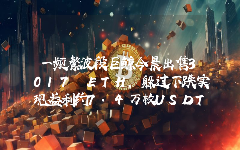 一频繁波段巨鲸今晨出售3017 ETH,躲过下跌实现盈利约7.4万枚USDT